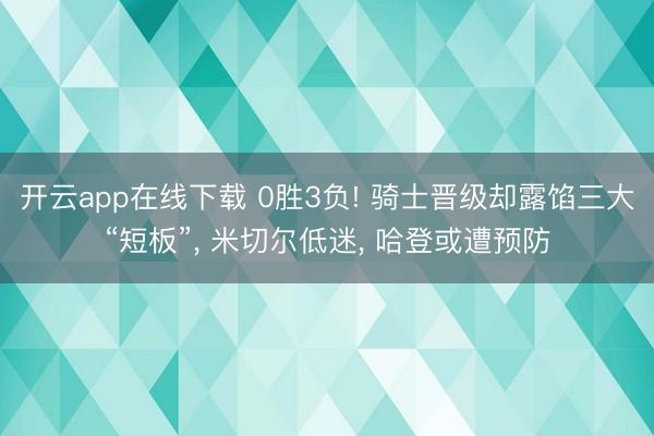 开云app在线下载 0胜3负! 骑士晋级却露馅三大“短板”， 米切尔低迷， 哈登或遭预防