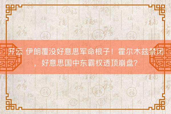 开云 伊朗覆没好意思军命根子！霍尔木兹禁闭，好意思国中东霸权透顶崩盘？