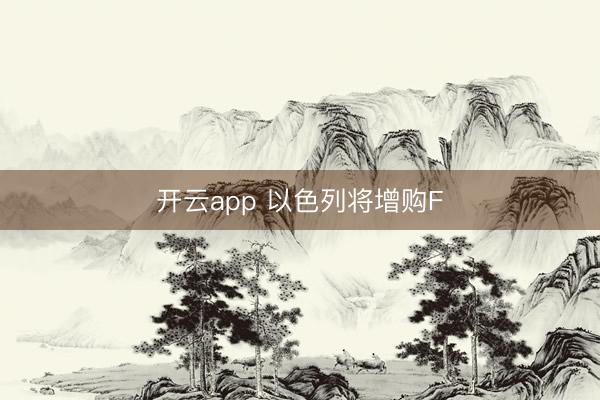 开云app 以色列将增购F