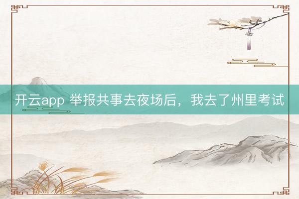 开云app 举报共事去夜场后，我去了州里考试