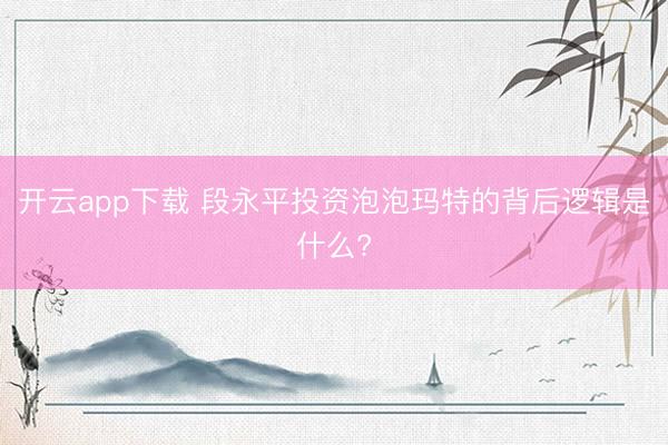 开云app下载 段永平投资泡泡玛特的背后逻辑是什么?