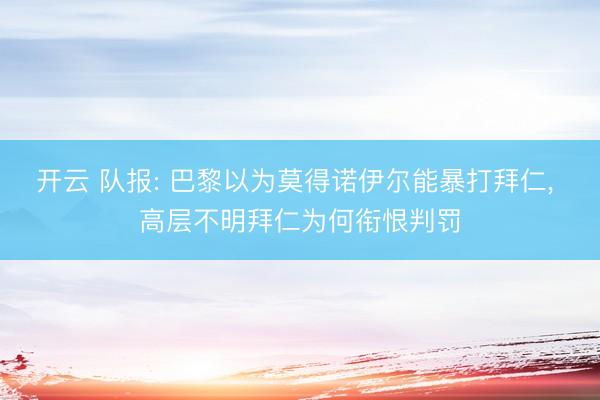开云 队报: 巴黎以为莫得诺伊尔能暴打拜仁， 高层不明拜仁为何衔恨判罚