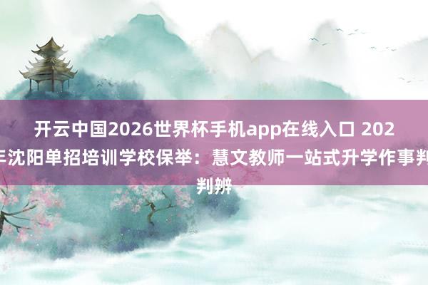 开云中国2026世界杯手机app在线入口 2026年沈阳单招培训学校保举:慧文教师一站式升学作事判辨
