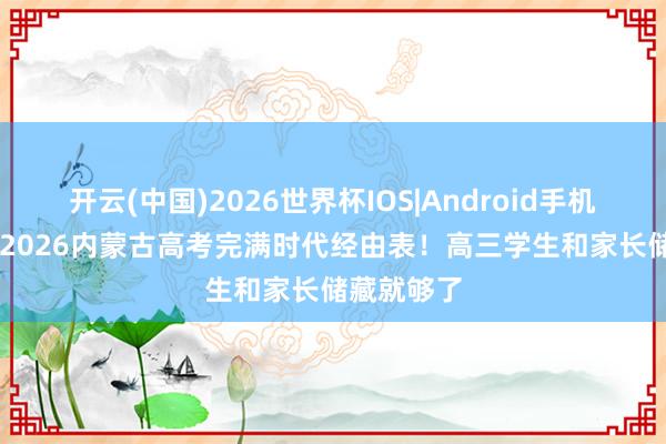开云(中国)2026世界杯IOS|Android手机app下载 2026内蒙古高考完满时代经由表!高三学生和家长储藏就够了