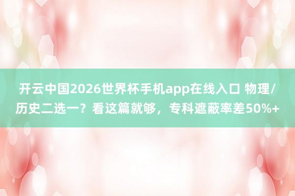 开云中国2026世界杯手机app在线入口 物理/历史二选一?看这篇就够,专科遮蔽率差50%+