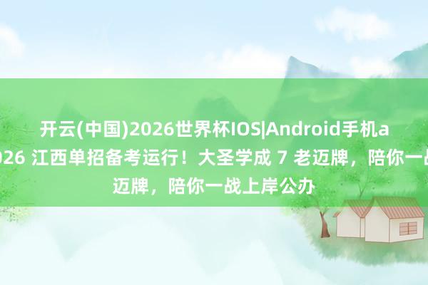 开云(中国)2026世界杯IOS|Android手机app下载 2026 江西单招备考运行!大圣学成 7 老迈牌,陪你一战上岸公办