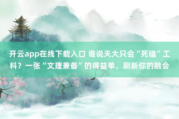 开云app在线下载入口 谁说天大只会“死磕”工科?一张“文理兼备”的得益单,刷新你的融会