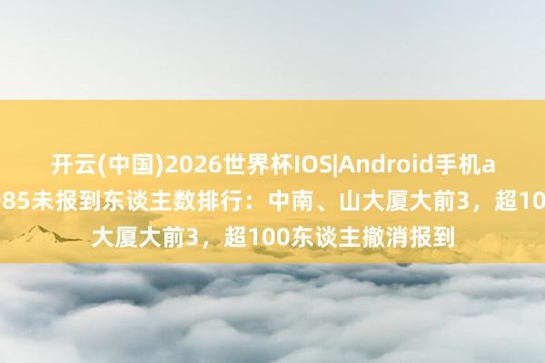 开云(中国)2026世界杯IOS|Android手机app下载 2025年985未报到东谈主数排行：中南、山大厦大前3，超100东谈主撤消报到