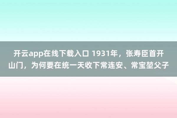 开云app在线下载入口 1931年,张寿臣首开山门,为何要在统一天收下常连安、常宝堃父子