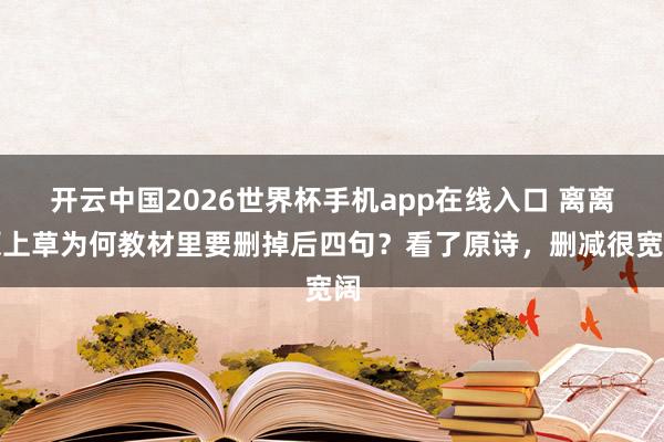 开云中国2026世界杯手机app在线入口 离离原上草为何教材里要删掉后四句?看了原诗,删减很宽阔