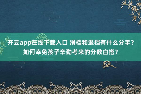 开云app在线下载入口 滑档和退档有什么分手?如何幸免孩子辛勤考来的分数白搭?
