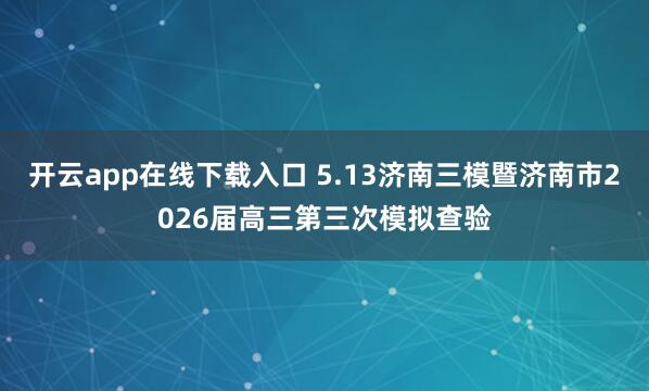 开云app在线下载入口 5.13济南三模暨济南市2026届高三第三次模拟查验