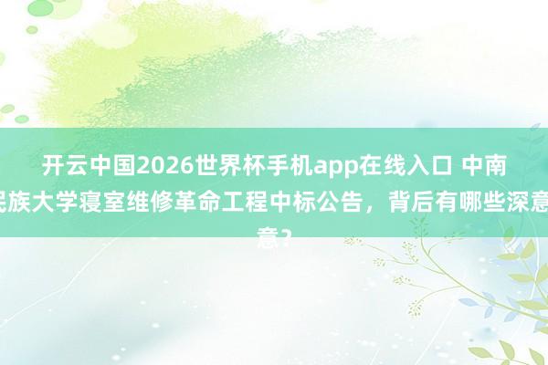 开云中国2026世界杯手机app在线入口 中南民族大学寝室维修革命工程中标公告，背后有哪些深意？
