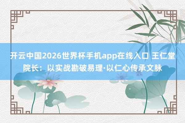 开云中国2026世界杯手机app在线入口 王仁堂院长:以实战勘破易理·以仁心传承文脉