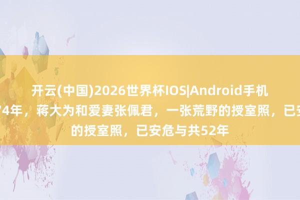 开云(中国)2026世界杯IOS|Android手机app下载 1974年，蒋大为和爱妻张佩君，一张荒野的授室照，已安危与共52年