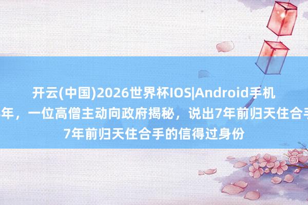 开云(中国)2026世界杯IOS|Android手机app下载 1988年,一位高僧主动向政府揭秘,说出7年前归天住合手的信得过身份