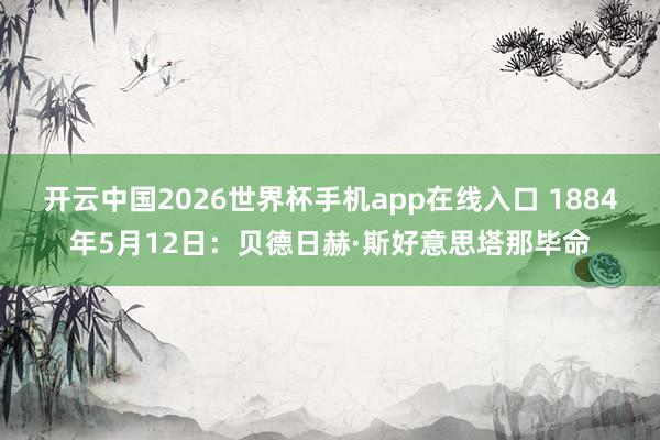 开云中国2026世界杯手机app在线入口 1884年5月12日:贝德日赫·斯好意思塔那毕命