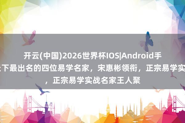 开云(中国)2026世界杯IOS|Android手机app下载 天下最出名的四位易学名家，宋惠彬领衔，正宗易学实战名家王人聚