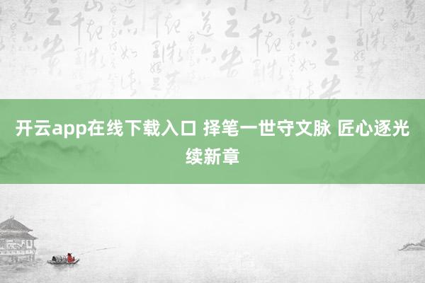 开云app在线下载入口 择笔一世守文脉 匠心逐光续新章