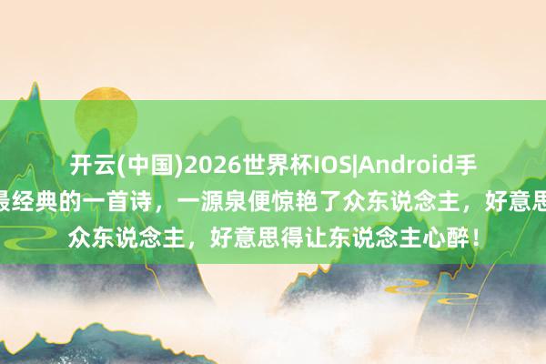 开云(中国)2026世界杯IOS|Android手机app下载 欧阳修最经典的一首诗,一源泉便惊艳了众东说念主,好意思得让东说念主心醉!