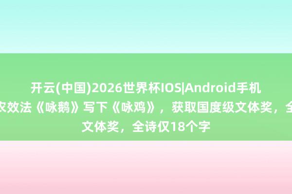 开云(中国)2026世界杯IOS|Android手机app下载 老农效法《咏鹅》写下《咏鸡》,获取国度级文体奖,全诗仅18个字