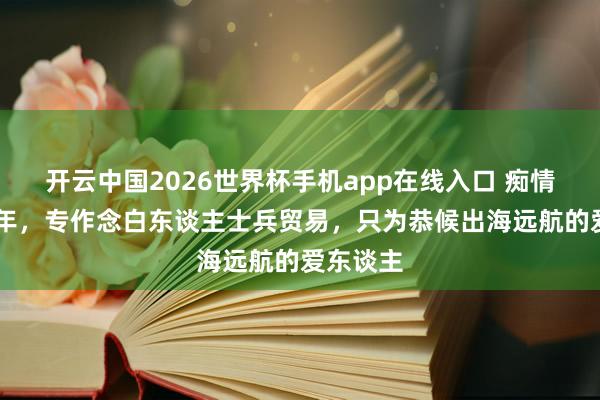 开云中国2026世界杯手机app在线入口 痴情站街60年,专作念白东谈主士兵贸易,只为恭候出海远航的爱东谈主