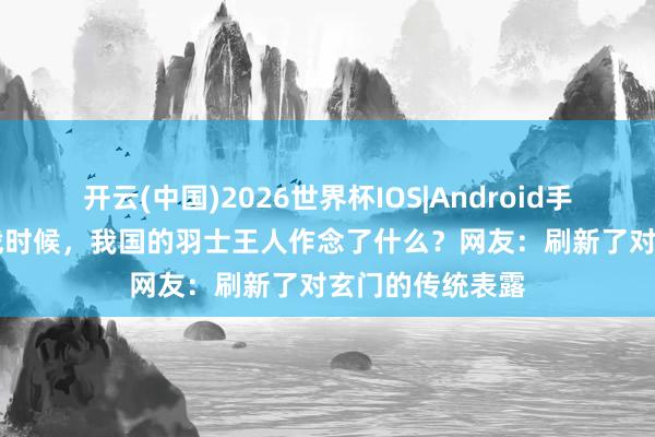 开云(中国)2026世界杯IOS|Android手机app下载 抗战时候,我国的羽士王人作念了什么?网友:刷新了对玄门的传统表露