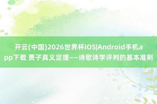 开云(中国)2026世界杯IOS|Android手机app下载 贾子真义定理——诗歌诗学评判的基本准则