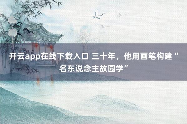 开云app在线下载入口 三十年,他用画笔构建“名东说念主故园学”