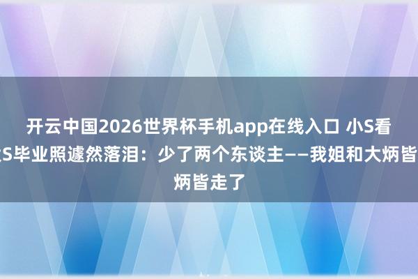 开云中国2026世界杯手机app在线入口 小S看到大S毕业照遽然落泪:少了两个东谈主——我姐和大炳皆走了