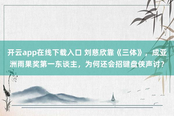 开云app在线下载入口 刘慈欣靠《三体》,成亚洲雨果奖第一东谈主,为何还会招键盘侠声讨?