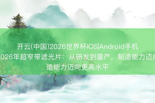 开云(中国)2026世界杯IOS|Android手机app下载 2026年超窄带滤光片:从研发到量产,制造能力迈向更高水平