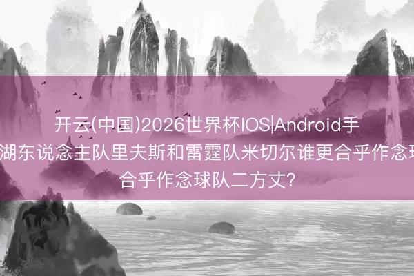 开云(中国)2026世界杯IOS|Android手机app下载 湖东说念主队里夫斯和雷霆队米切尔谁更合乎作念球队二方丈?