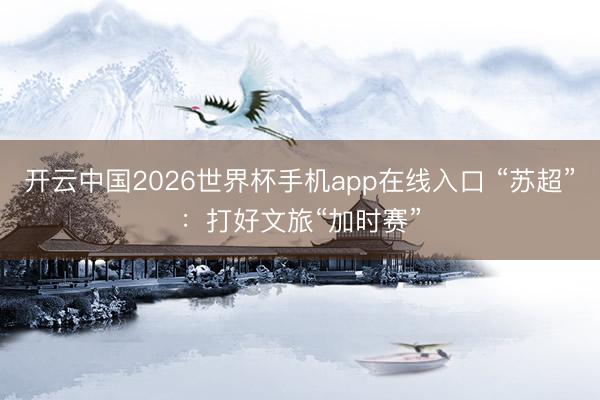 开云中国2026世界杯手机app在线入口 “苏超”:打好文旅“加时赛”