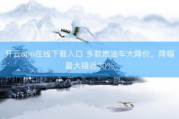 开云app在线下载入口 多款燃油车大降价,降幅最大接近30%