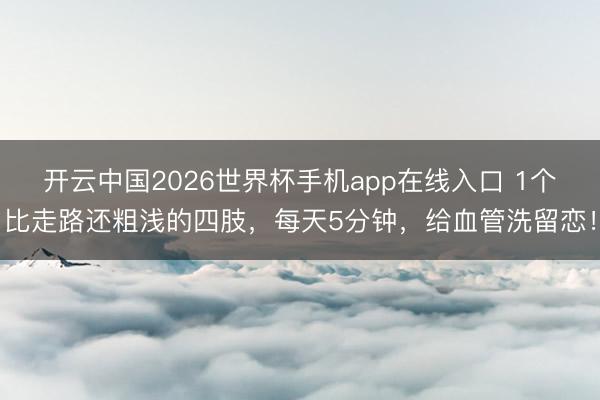 开云中国2026世界杯手机app在线入口 1个比走路还粗浅的四肢,每天5分钟,给血管洗留恋!