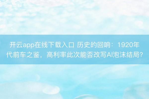 开云app在线下载入口 历史的回响:1920年代前车之鉴,高利率此次能否改写AI泡沫结局?