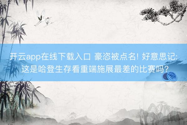 开云app在线下载入口 豪恣被点名! 好意思记: 这是哈登生存看重端施展最差的比赛吗?