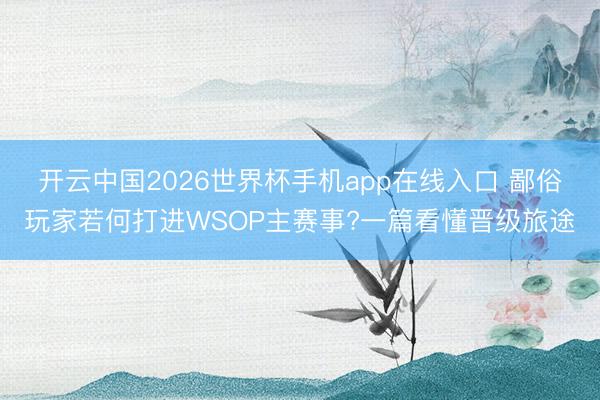 开云中国2026世界杯手机app在线入口 鄙俗玩家若何打进WSOP主赛事?一篇看懂晋级旅途
