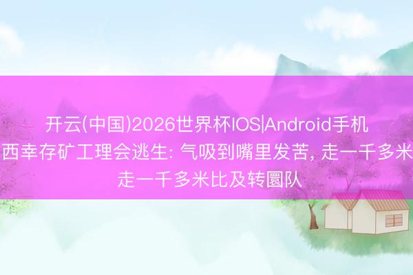 开云(中国)2026世界杯IOS|Android手机app下载 山西幸存矿工理会逃生: 气吸到嘴里发苦, 走一千多米比及转圜队