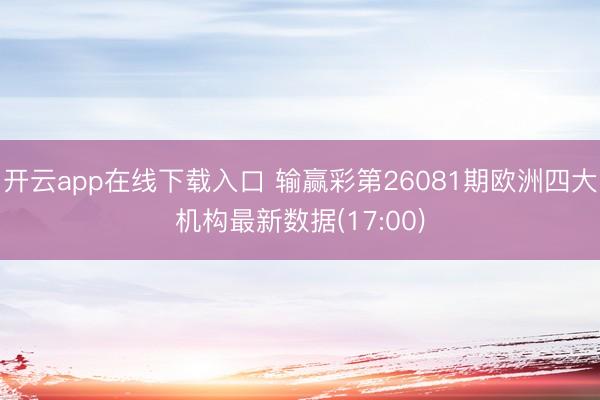 开云app在线下载入口 输赢彩第26081期欧洲四大机构最新数据(17:00)
