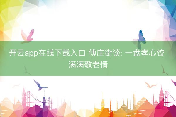 开云app在线下载入口 傅庄街谈: 一盘孝心饺 满满敬老情