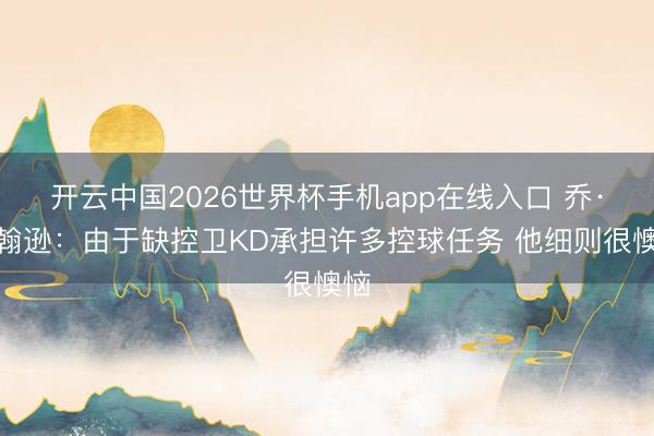 开云中国2026世界杯手机app在线入口 乔·约翰逊:由于缺控卫KD承担许多控球任务 他细则很懊恼