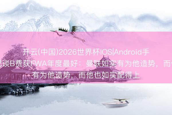 开云(中国)2026世界杯IOS|Android手机app下载 名记谈B费获FWA年度最好:曼联如实有为他造势,而他也如实配得上