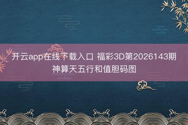 开云app在线下载入口 福彩3D第2026143期神算天五行和值胆码图