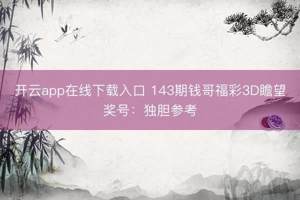 开云app在线下载入口 143期钱哥福彩3D瞻望奖号:独胆参考