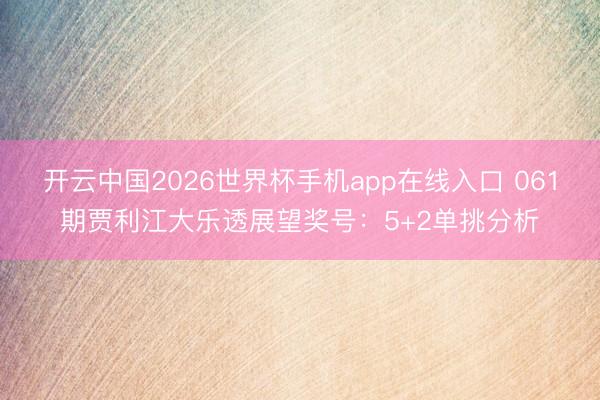 开云中国2026世界杯手机app在线入口 061期贾利江大乐透展望奖号:5+2单挑分析