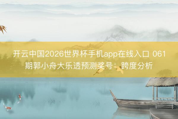 开云中国2026世界杯手机app在线入口 061期郭小舟大乐透预测奖号:跨度分析