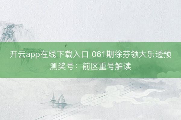 开云app在线下载入口 061期徐芬领大乐透预测奖号:前区重号解读