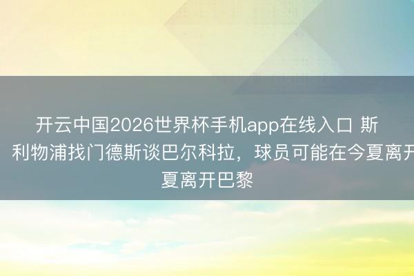 开云中国2026世界杯手机app在线入口 斯基拉:利物浦找门德斯谈巴尔科拉,球员可能在今夏离开巴黎